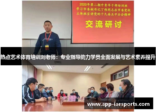 热点艺术体育培训刘老师:专业指导助力学员全面发展与艺术素养提升 热点艺术体育培训刘老师:专业指导助力学员全面发展与艺术素养提升