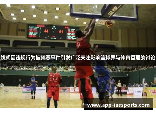姚明因违规行为被禁赛事件引发广泛关注影响篮球界与体育管理的讨论 姚明因违规行为被禁赛事件引发广泛关注影响篮球界与体育管理的讨论