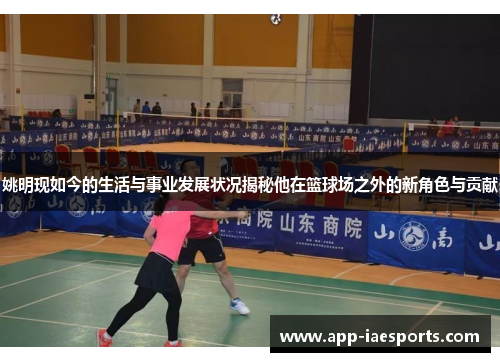 姚明现如今的生活与事业发展状况揭秘他在篮球场之外的新角色与贡献