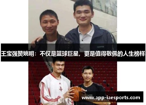 王宝强赞姚明:不仅是篮球巨星,更是值得敬佩的人生榜样 王宝强赞姚明:不仅是篮球巨星,更是值得敬佩的人生榜样
