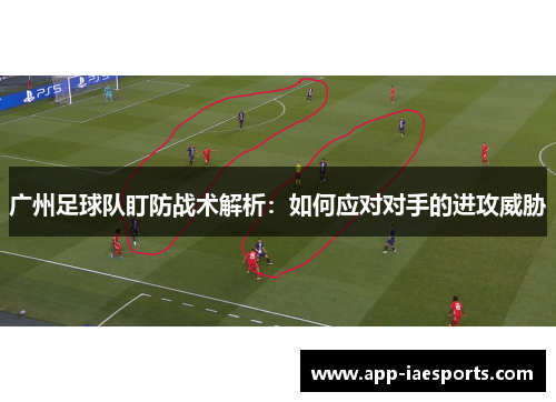 广州足球队盯防战术解析：如何应对对手的进攻威胁