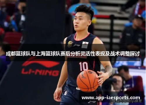 成都篮球队与上海篮球队赛后分析灵活性表现及战术调整探讨