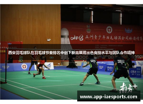 西安羽毛球队在羽毛球节奏排名中创下新高展现出色竞技水平与团队合作精神