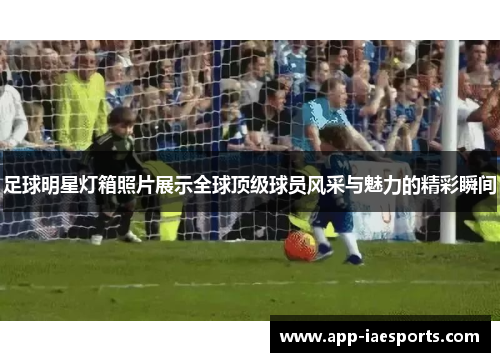 足球明星灯箱照片展示全球顶级球员风采与魅力的精彩瞬间
