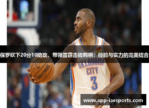 保罗砍下20分10助攻，带领雷霆击败鹈鹕：经验与实力的完美结合