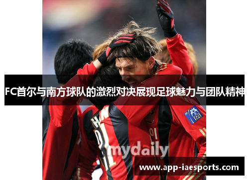 FC首尔与南方球队的激烈对决展现足球魅力与团队精神