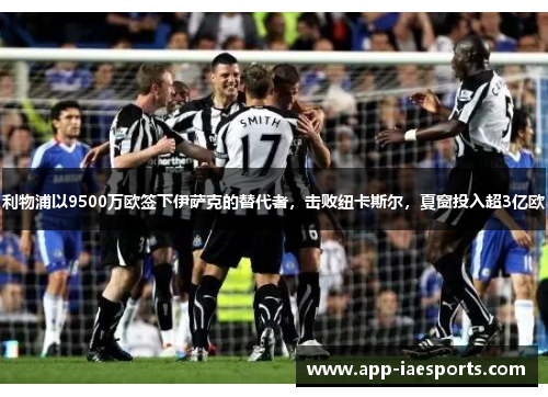 利物浦以9500万欧签下伊萨克的替代者，击败纽卡斯尔，夏窗投入超3亿欧