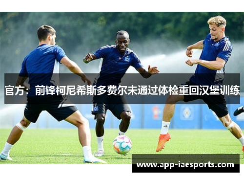 官方：前锋柯尼希斯多费尔未通过体检重回汉堡训练