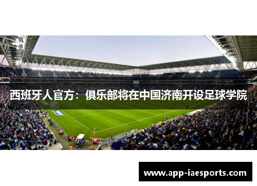 西班牙人官方:俱乐部将在中国济南开设足球学院 西班牙人官方:俱乐部将在中国济南开设足球学院
