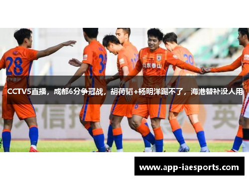 CCTV5直播，成都6分争冠战，胡荷韬+杨明洋踢不了，海港替补没人用