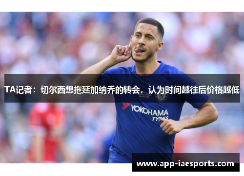 TA记者：切尔西想拖延加纳乔的转会，认为时间越往后价格越低