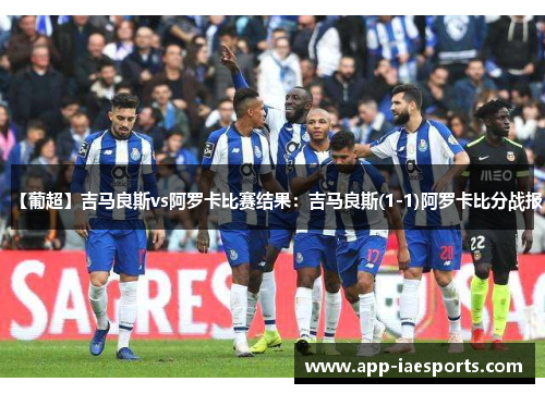 【葡超】吉马良斯vs阿罗卡比赛结果:吉马良斯(1-1)阿罗卡比分战报 【葡超】吉马良斯vs阿罗卡比赛结果:吉马良斯(1-1)阿罗卡比分战报
